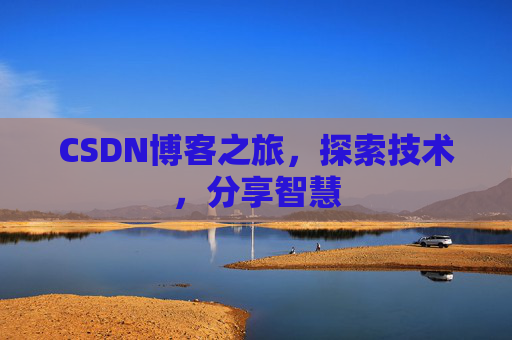 CSDN博客之旅,探索技术,分享智慧 CSDN博客之旅,探索技术,分享智慧